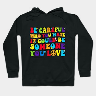 LGBT Groovy Be Careful Who You Hate It Could Be Someone You Love Hoodie